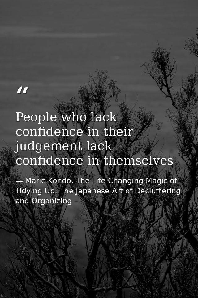 People who lack confidence in their judgement lack confidence in themselves — Marie Kondō, The Life-Changing Magic of Tidying Up: The Japanese Art of Decluttering and Organizing