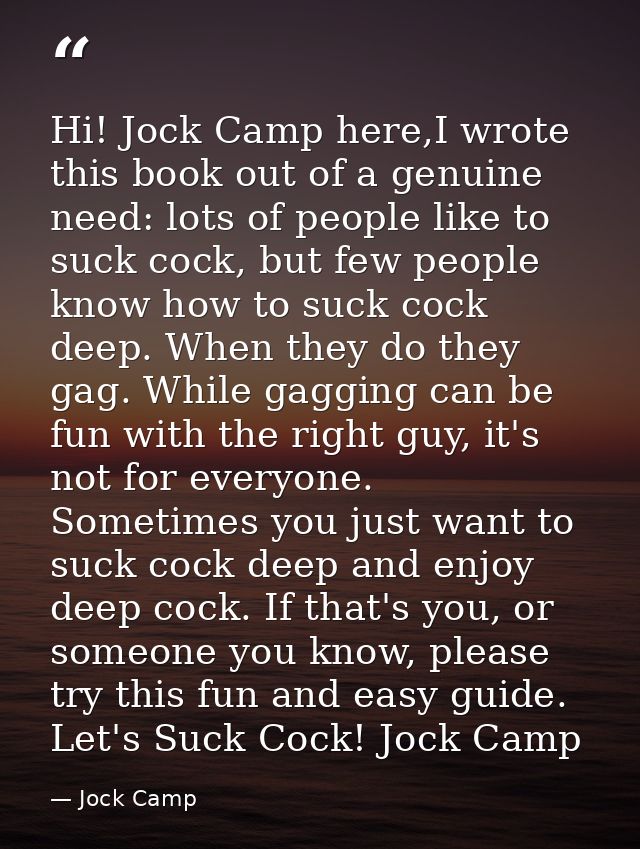 Hi! Jock Camp here,I wrote this book out of a genuine need: lots of people like to suck cock, but few people know how to — Jock Camp