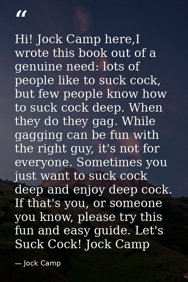 Hi! Jock Camp here,I wrote this book out of a genuine need: lots of people like to suck cock, but few people know how to — Jock Camp
