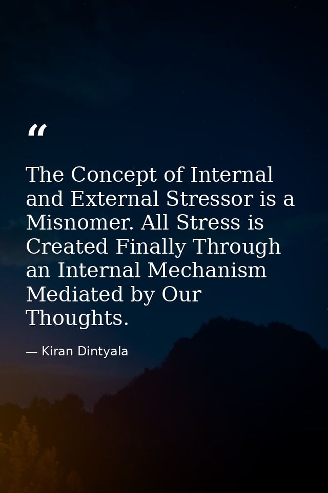 The Concept of Internal and External Stressor is a Misnomer. All Stress is Created Finally Through an Internal Mechanism — Kiran Dintyala