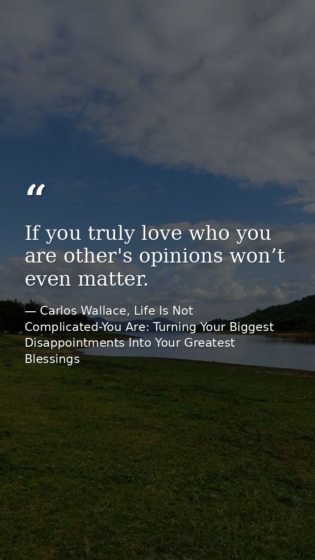 If you truly love who you are other's opinions won’t even matter. — Carlos Wallace, Life Is Not Complicated-You Are: Turning Your Biggest Disappointments Into Your Greatest Blessings