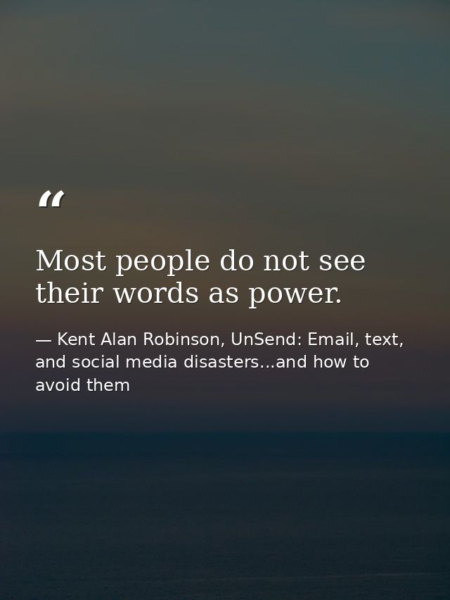 Most people do not see their words as power. — Kent Alan Robinson, UnSend: Email, text, and social media disasters...and how to avoid them