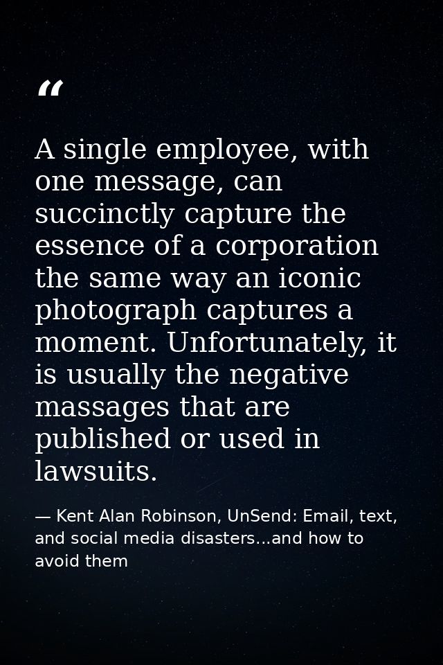 A single employee, with one message, can succinctly capture the essence of a corporation the same way an iconic photogra — Kent Alan Robinson, UnSend: Email, text, and social media disasters...and how to avoid them
