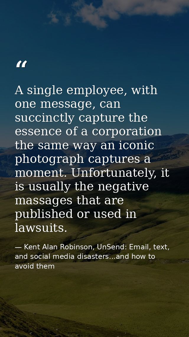 A single employee, with one message, can succinctly capture the essence of a corporation the same way an iconic photogra — Kent Alan Robinson, UnSend: Email, text, and social media disasters...and how to avoid them