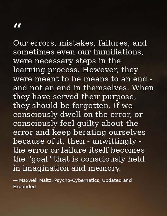 Our errors, mistakes, failures, and sometimes even our humiliations, were necessary steps in the learning process. Howev — Maxwell Maltz, Psycho-Cybernetics, Updated and Expanded