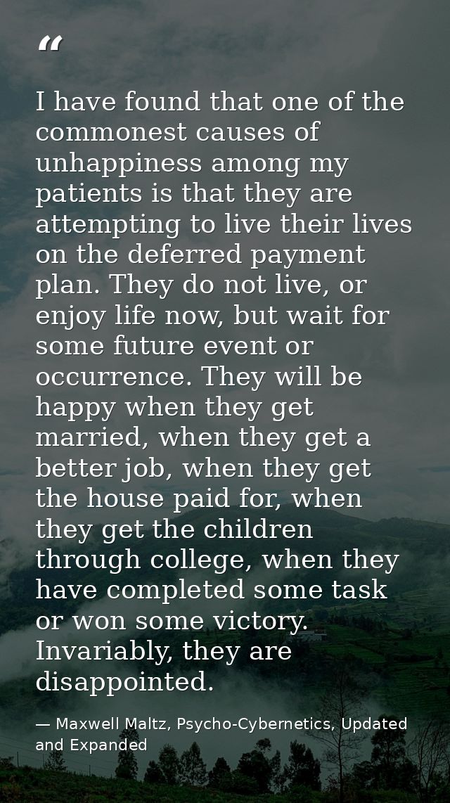 I have found that one of the commonest causes of unhappiness among my patients is that they are attempting to live their — Maxwell Maltz, Psycho-Cybernetics, Updated and Expanded