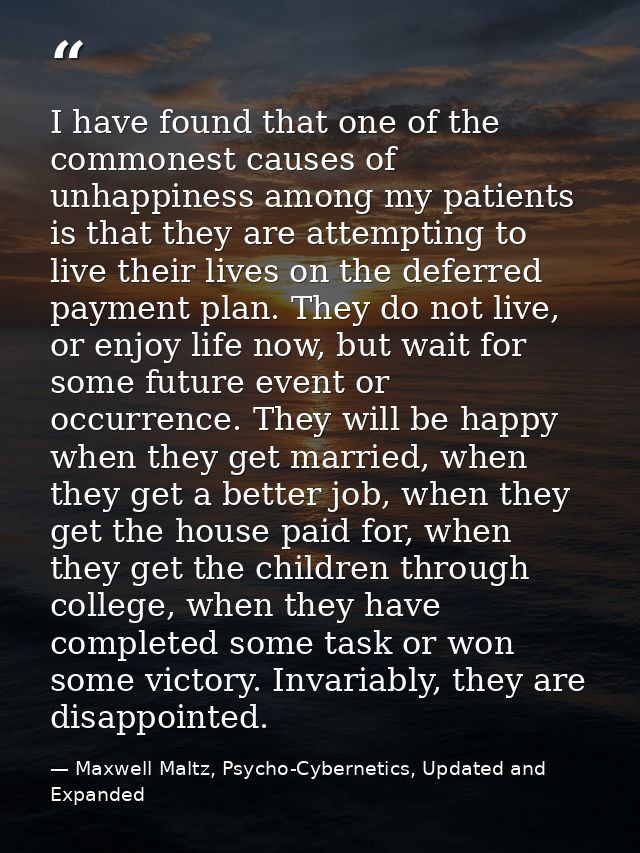 I have found that one of the commonest causes of unhappiness among my patients is that they are attempting to live their — Maxwell Maltz, Psycho-Cybernetics, Updated and Expanded