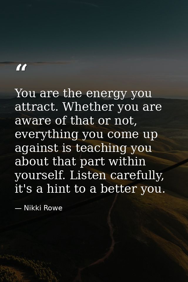 You are the energy you attract. Whether you are aware of that or not, everything you come up against is teaching you abo — Nikki Rowe