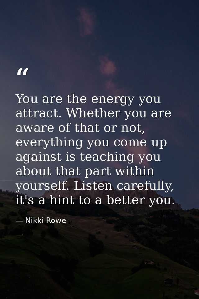 You are the energy you attract. Whether you are aware of that or not, everything you come up against is teaching you abo — Nikki Rowe