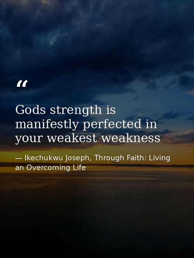 Gods strength is manifestly perfected in your weakest weakness — Ikechukwu Joseph, Through Faith: Living an Overcoming Life
