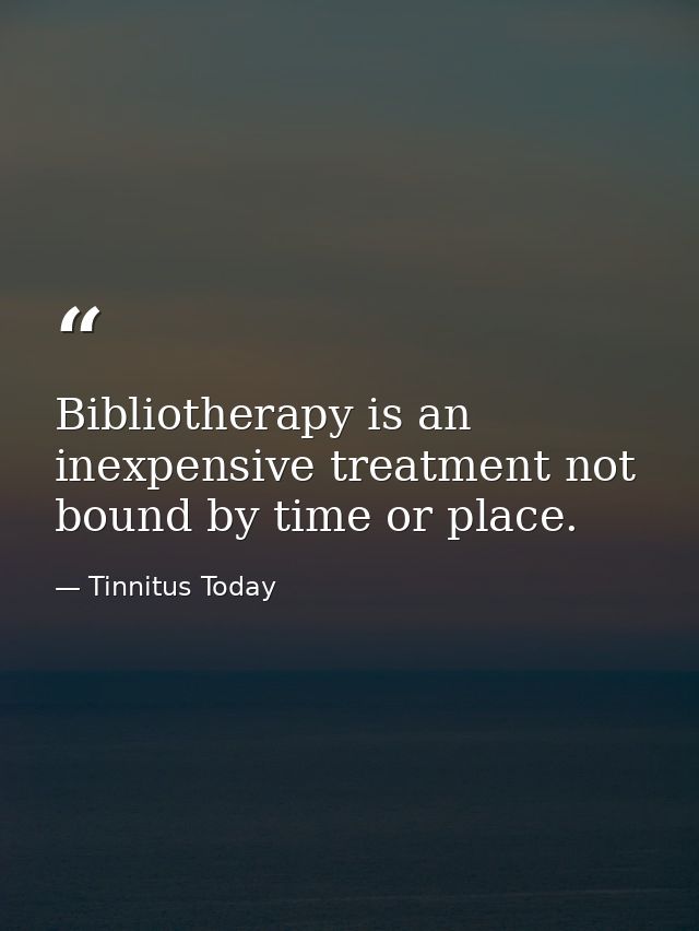 Bibliotherapy is an inexpensive treatment not bound by time or place. — Tinnitus Today