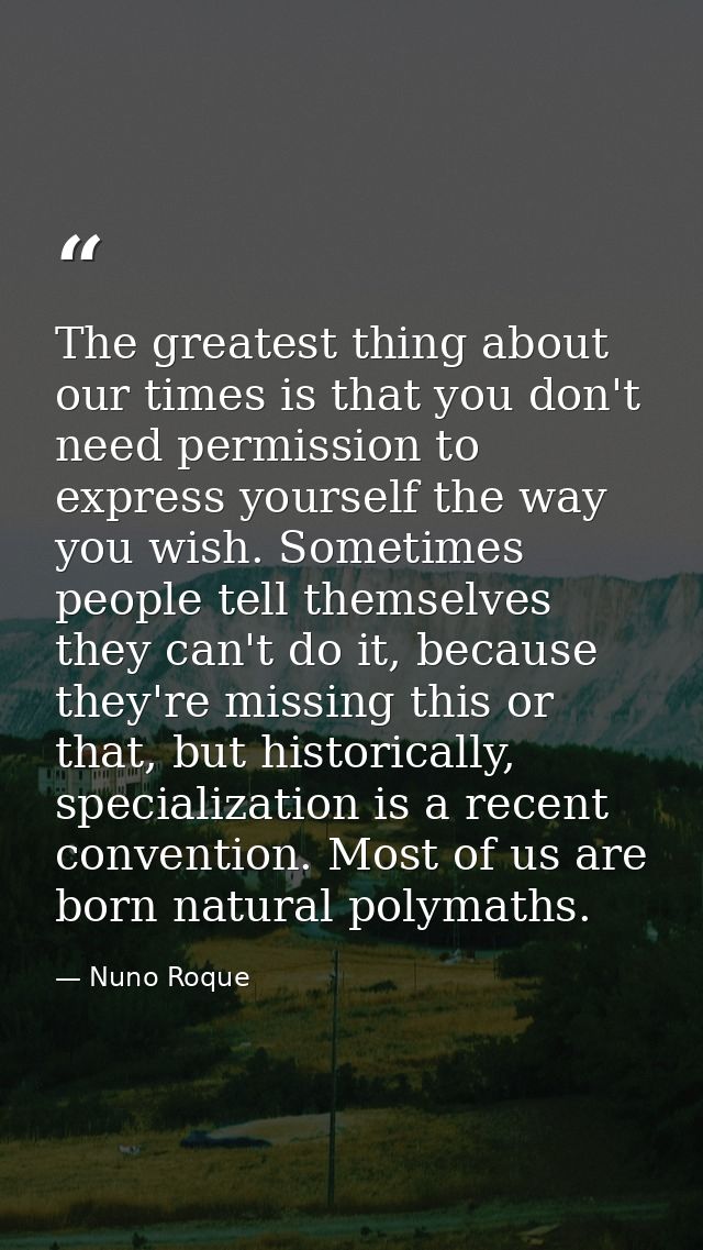 The greatest thing about our times is that you don't need permission to express yourself the way you wish. Sometimes peo — Nuno Roque