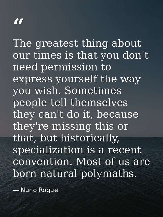 The greatest thing about our times is that you don't need permission to express yourself the way you wish. Sometimes peo — Nuno Roque