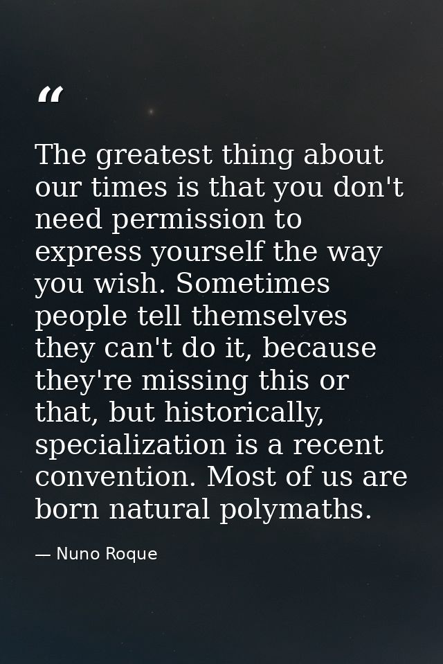 The greatest thing about our times is that you don't need permission to express yourself the way you wish. Sometimes peo — Nuno Roque