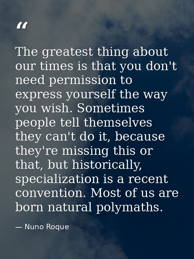 The greatest thing about our times is that you don't need permission to express yourself the way you wish. Sometimes peo — Nuno Roque