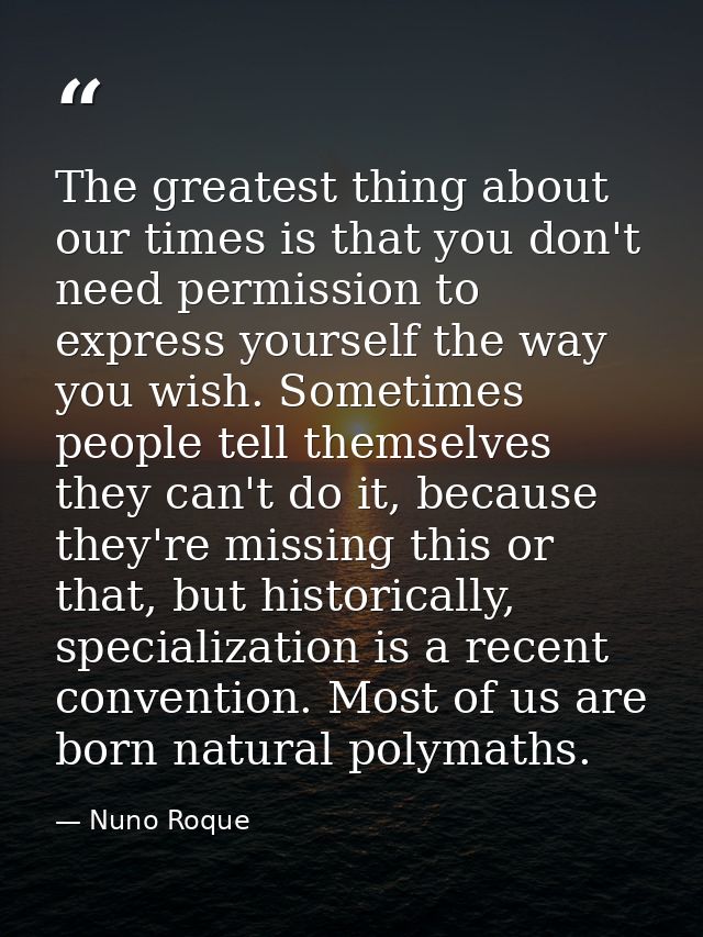 The greatest thing about our times is that you don't need permission to express yourself the way you wish. Sometimes peo — Nuno Roque