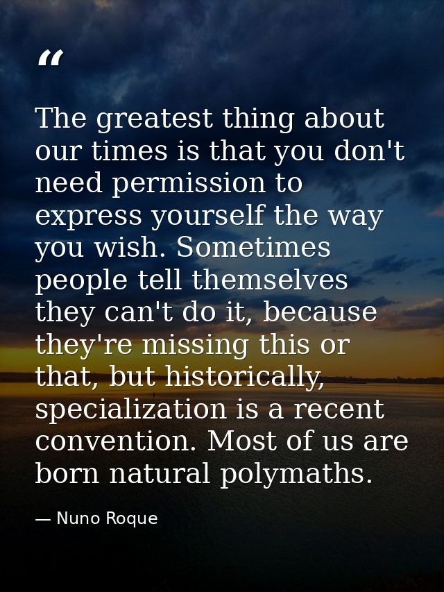 The greatest thing about our times is that you don't need permission to express yourself the way you wish. Sometimes peo — Nuno Roque