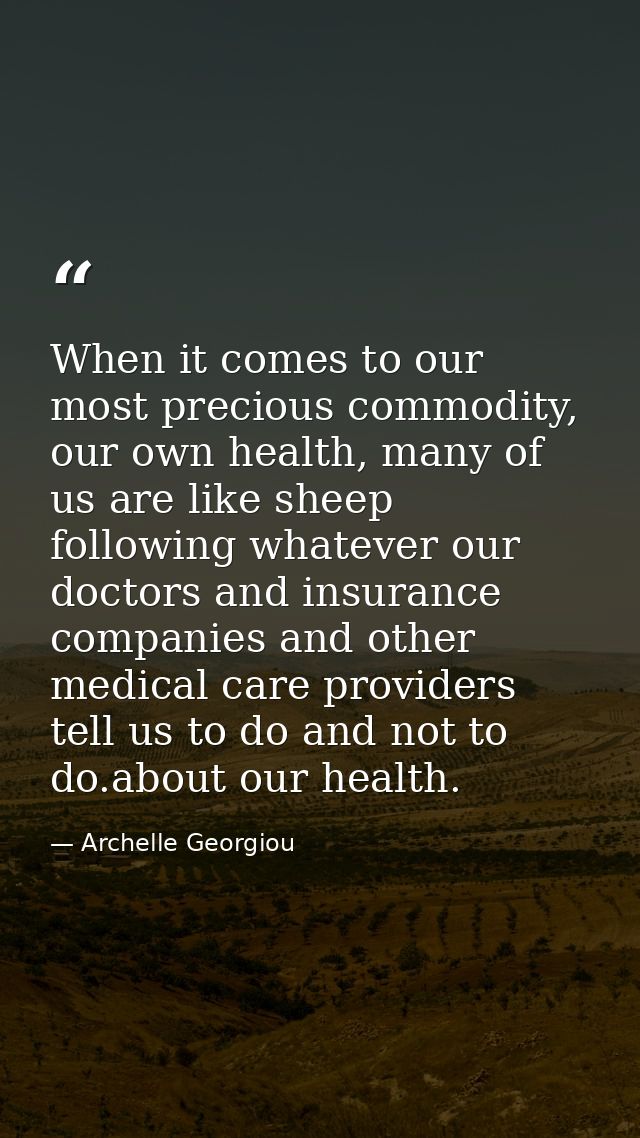 When it comes to our most precious commodity, our own health, many of us are like sheep following whatever our doctors a — Archelle Georgiou