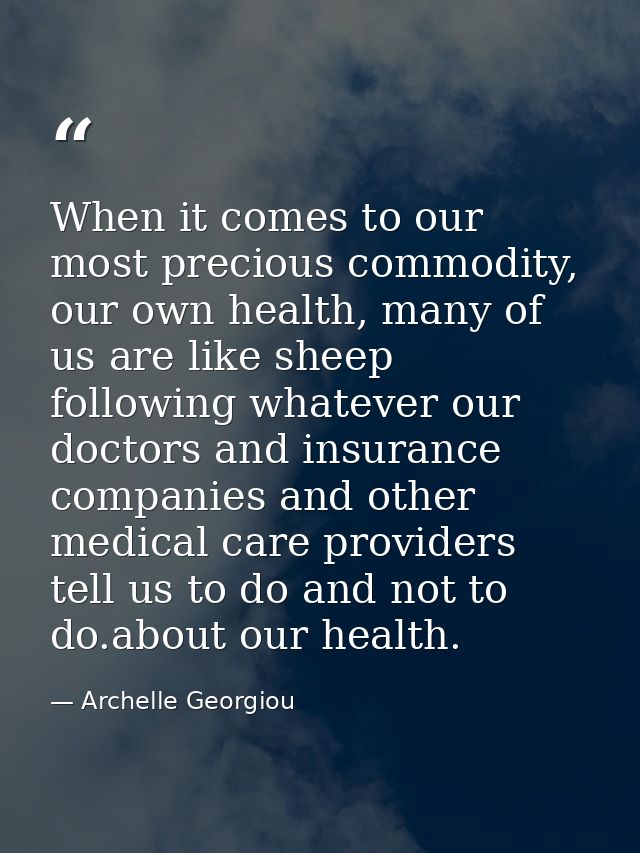 When it comes to our most precious commodity, our own health, many of us are like sheep following whatever our doctors a — Archelle Georgiou