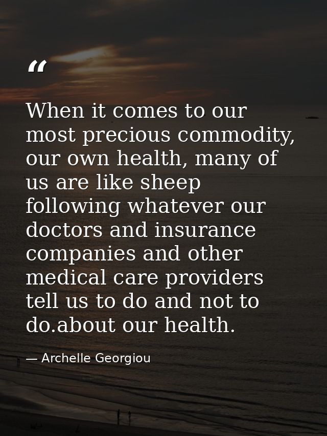 When it comes to our most precious commodity, our own health, many of us are like sheep following whatever our doctors a — Archelle Georgiou