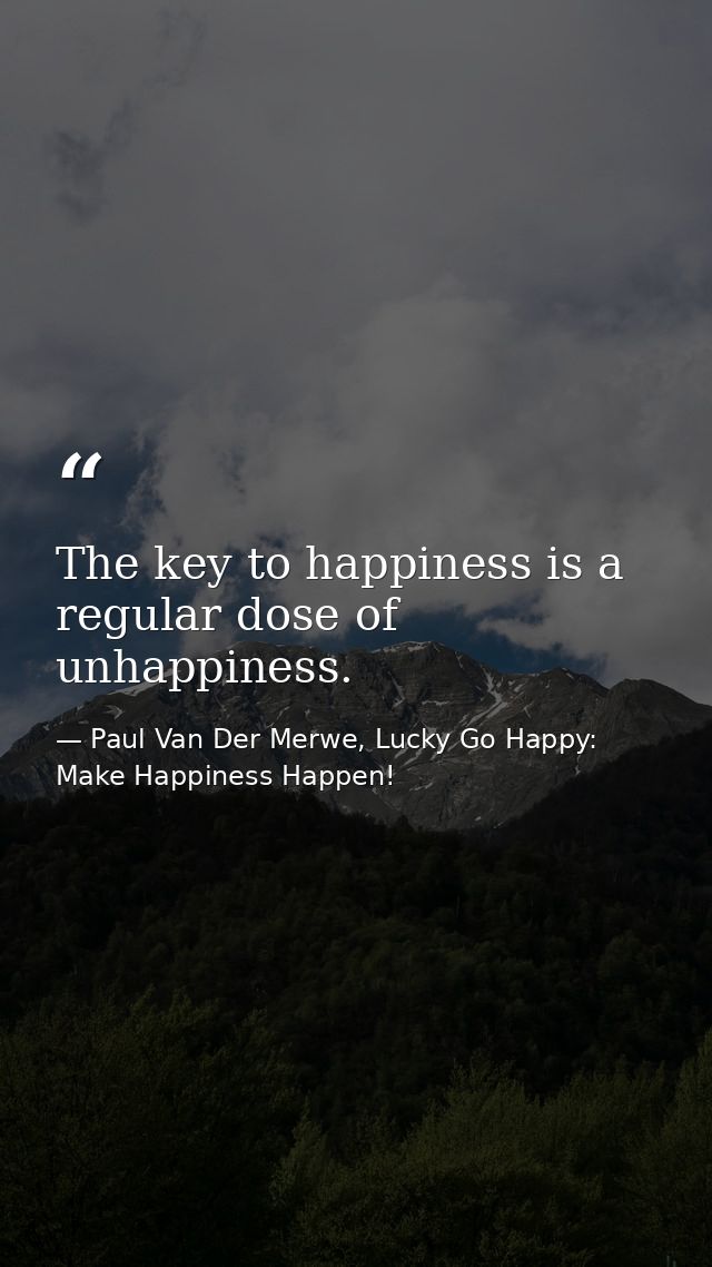 The key to happiness is a regular dose of unhappiness. — Paul Van Der Merwe, Lucky Go Happy: Make Happiness Happen!