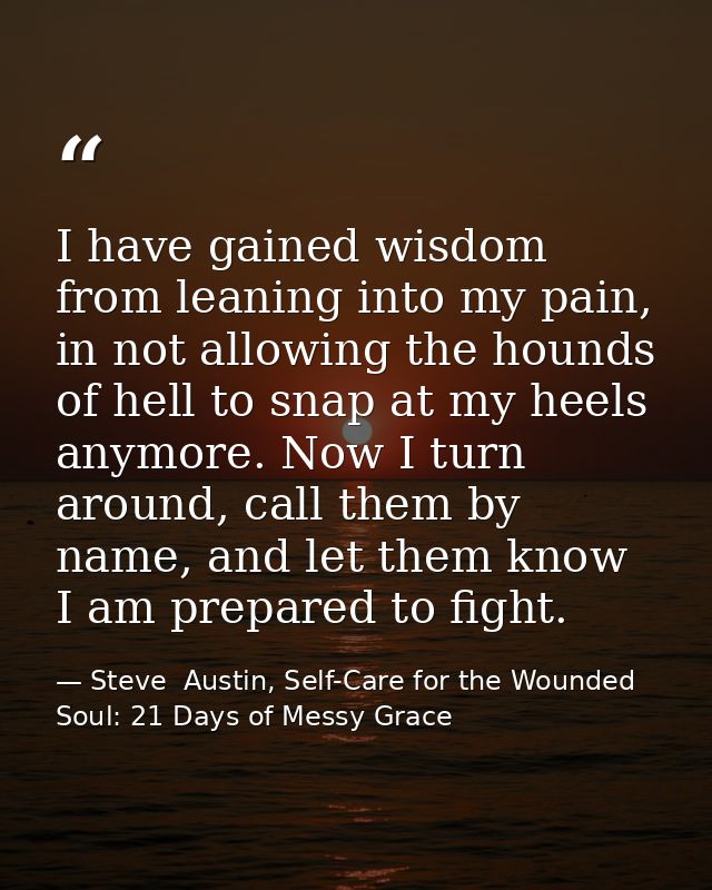 I have gained wisdom from leaning into my pain, in not allowing the hounds of hell to snap at my heels anymore. Now I tu — Steve  Austin, Self-Care for the Wounded Soul: 21 Days of Messy Grace