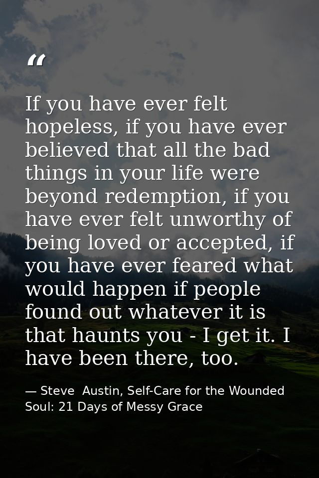 If you have ever felt hopeless, if you have ever believed that all the bad things in your life were beyond redemption, i — Steve  Austin, Self-Care for the Wounded Soul: 21 Days of Messy Grace