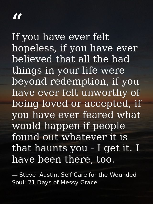 If you have ever felt hopeless, if you have ever believed that all the bad things in your life were beyond redemption, i — Steve  Austin, Self-Care for the Wounded Soul: 21 Days of Messy Grace
