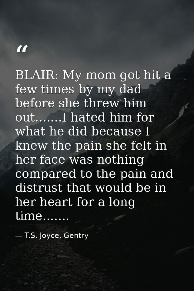 BLAIR: My mom got hit a few times by my dad before she threw him out.......I hated him for what he did because I knew th — T.S. Joyce, Gentry