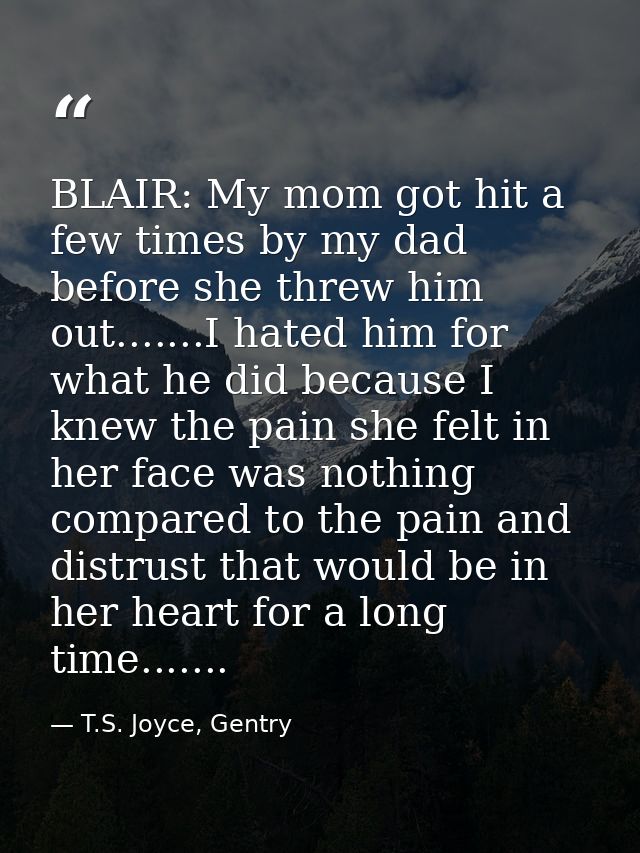 BLAIR: My mom got hit a few times by my dad before she threw him out.......I hated him for what he did because I knew th — T.S. Joyce, Gentry