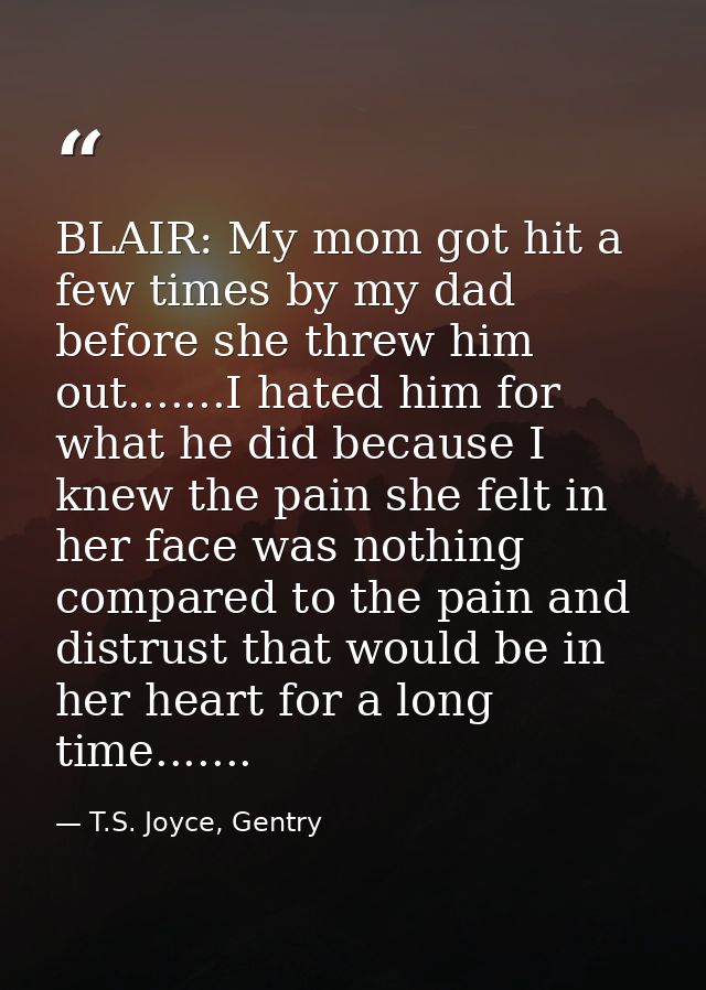 BLAIR: My mom got hit a few times by my dad before she threw him out.......I hated him for what he did because I knew th — T.S. Joyce, Gentry
