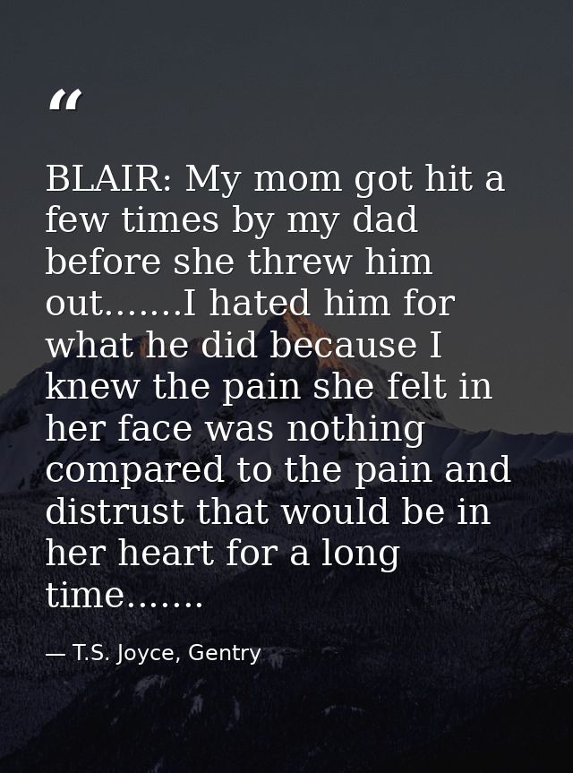 BLAIR: My mom got hit a few times by my dad before she threw him out.......I hated him for what he did because I knew th — T.S. Joyce, Gentry