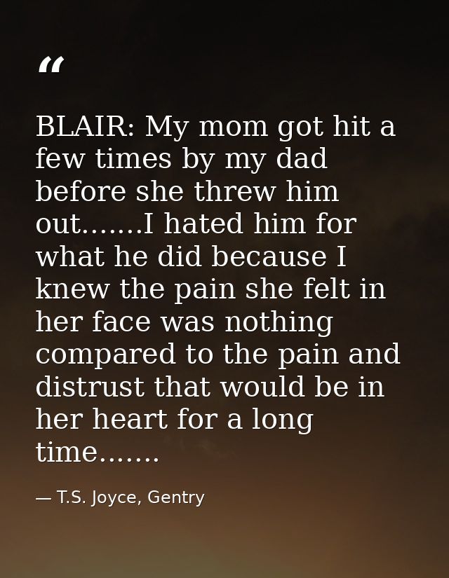 BLAIR: My mom got hit a few times by my dad before she threw him out.......I hated him for what he did because I knew th — T.S. Joyce, Gentry