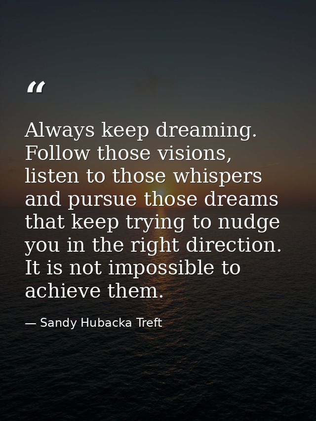 Always keep dreaming. Follow those visions, listen to those whispers and pursue those dreams that keep trying to nudge y — Sandy Hubacka Treft