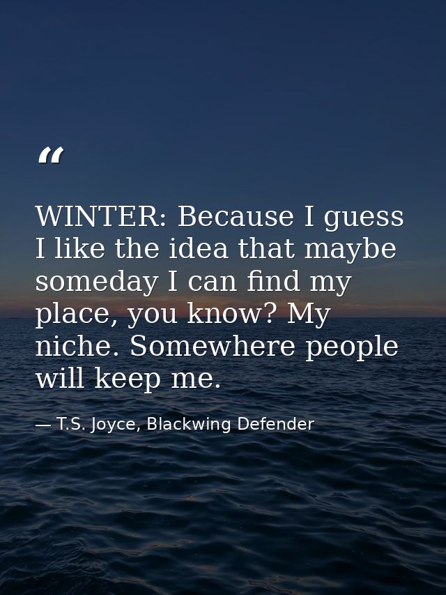 WINTER: Because I guess I like the idea that maybe someday I can find my place, you know? My niche. Somewhere people wil — T.S. Joyce, Blackwing Defender
