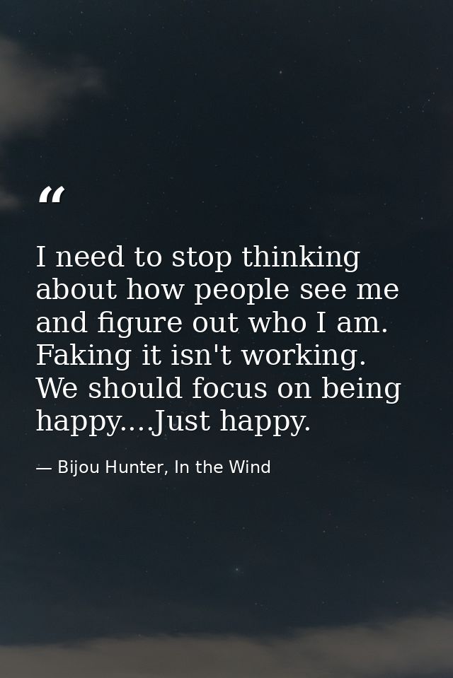 I need to stop thinking about how people see me and figure out who I am. Faking it isn't working. We should focus on bei — Bijou Hunter, In the Wind