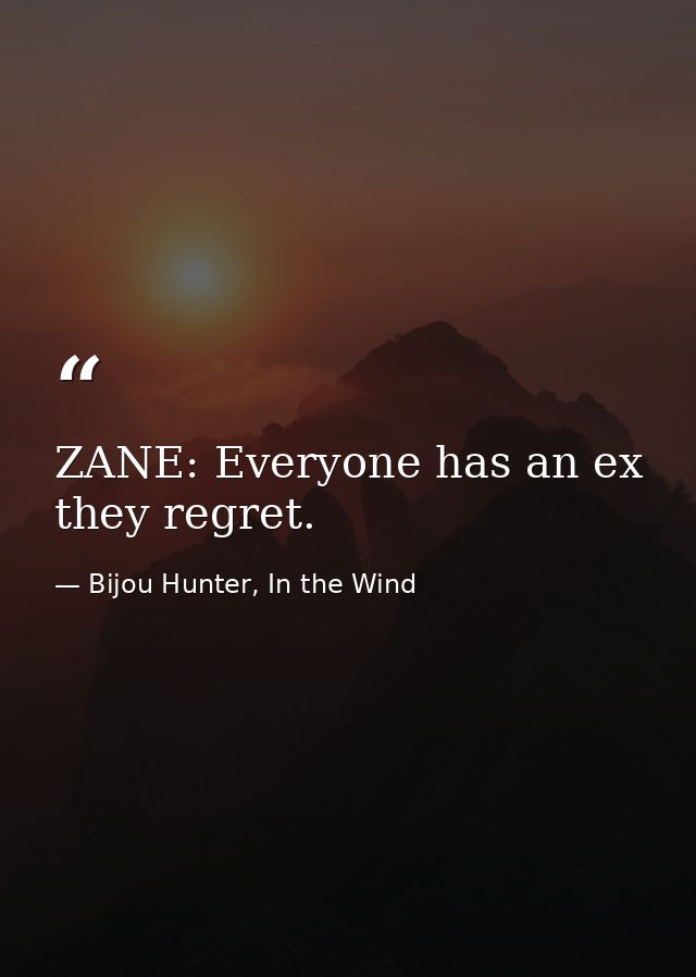 ZANE: Everyone has an ex they regret. — Bijou Hunter, In the Wind
