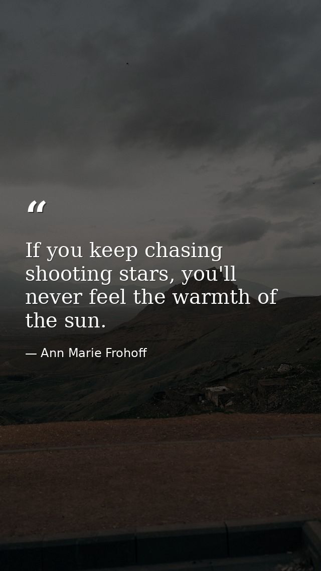 If you keep chasing shooting stars, you'll never feel the warmth of the sun. — Ann Marie Frohoff
