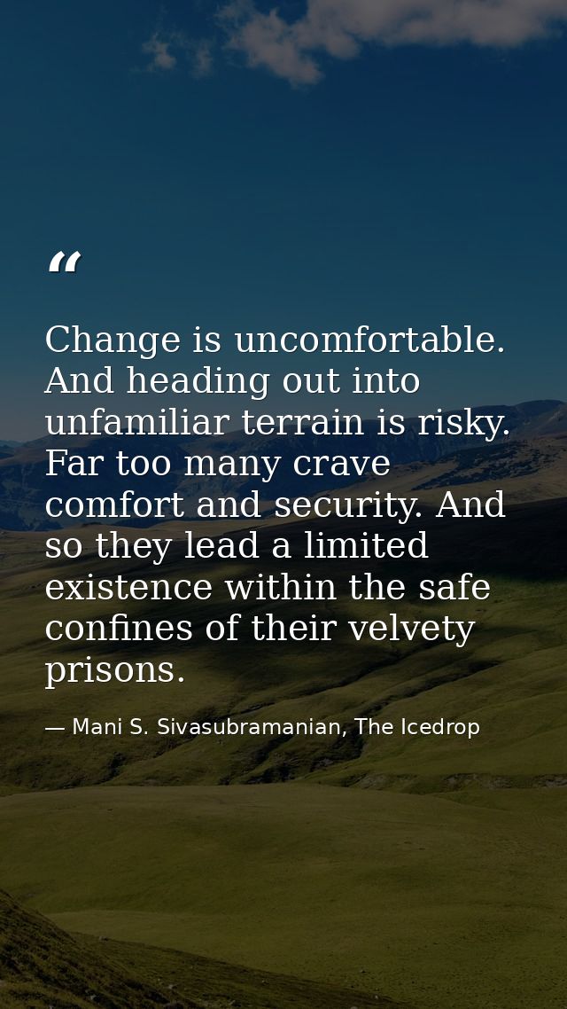 Change is uncomfortable. And heading out into unfamiliar terrain is risky. Far too many crave comfort and security. And  — Mani S. Sivasubramanian, The Icedrop