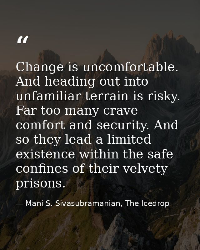 Change is uncomfortable. And heading out into unfamiliar terrain is risky. Far too many crave comfort and security. And  — Mani S. Sivasubramanian, The Icedrop