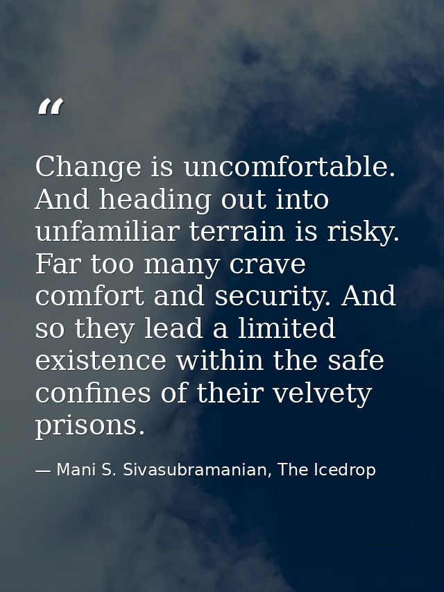 Change is uncomfortable. And heading out into unfamiliar terrain is risky. Far too many crave comfort and security. And  — Mani S. Sivasubramanian, The Icedrop