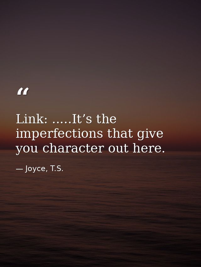 Link: .....It’s the imperfections that give you character out here. — Joyce, T.S.
