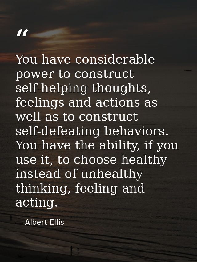 You have considerable power to construct self-helping thoughts, feelings and actions as well as to construct self-defeat — Albert Ellis