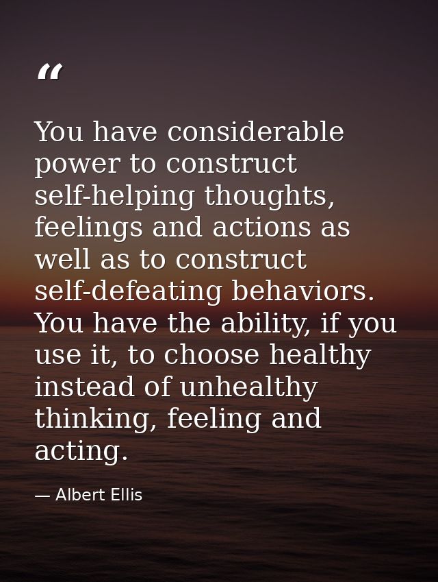 You have considerable power to construct self-helping thoughts, feelings and actions as well as to construct self-defeat — Albert Ellis