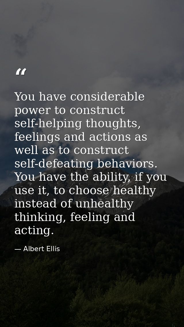 You have considerable power to construct self-helping thoughts, feelings and actions as well as to construct self-defeat — Albert Ellis