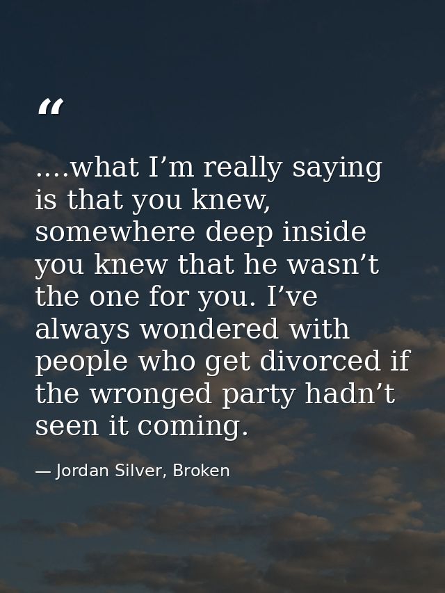 ....what I’m really saying is that you knew, somewhere deep inside you knew that he wasn’t the one for you. I’ve always  — Jordan Silver, Broken