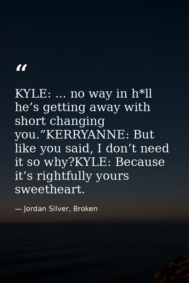 KYLE: ... no way in h*ll he’s getting away with short changing you.”KERRYANNE: But like you said, I don’t need it so why — Jordan Silver, Broken