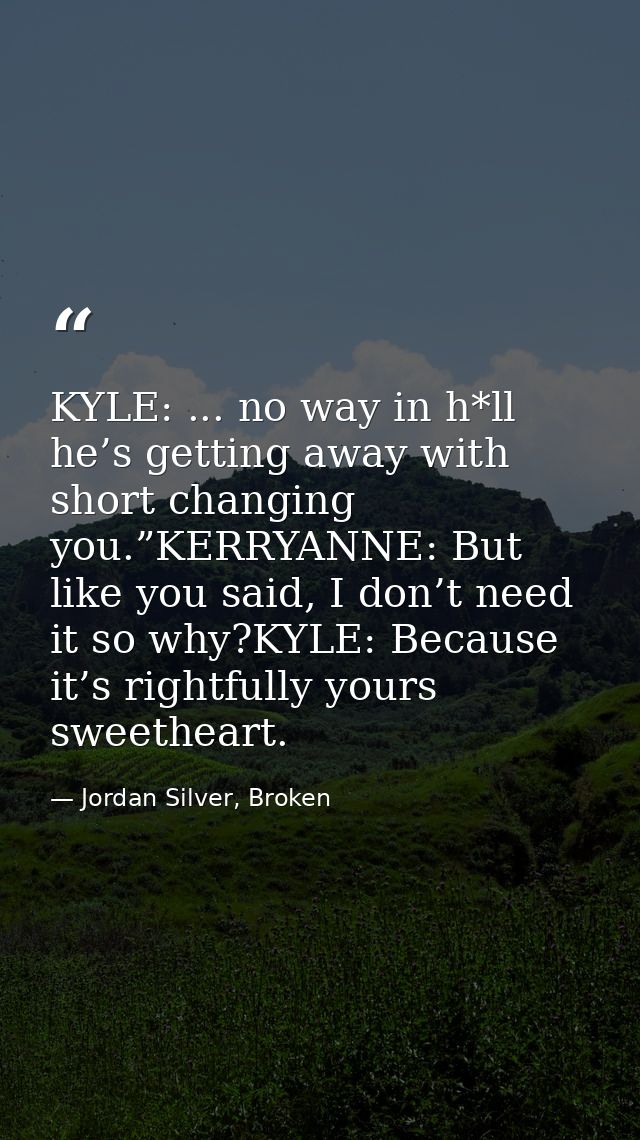 KYLE: ... no way in h*ll he’s getting away with short changing you.”KERRYANNE: But like you said, I don’t need it so why — Jordan Silver, Broken