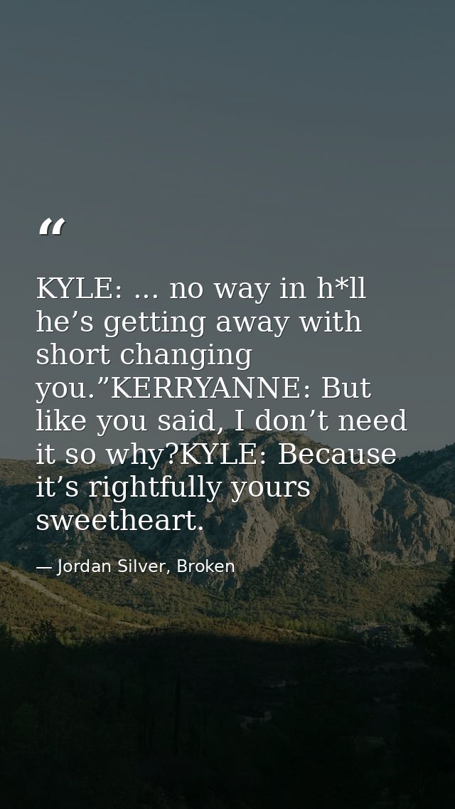 KYLE: ... no way in h*ll he’s getting away with short changing you.”KERRYANNE: But like you said, I don’t need it so why — Jordan Silver, Broken