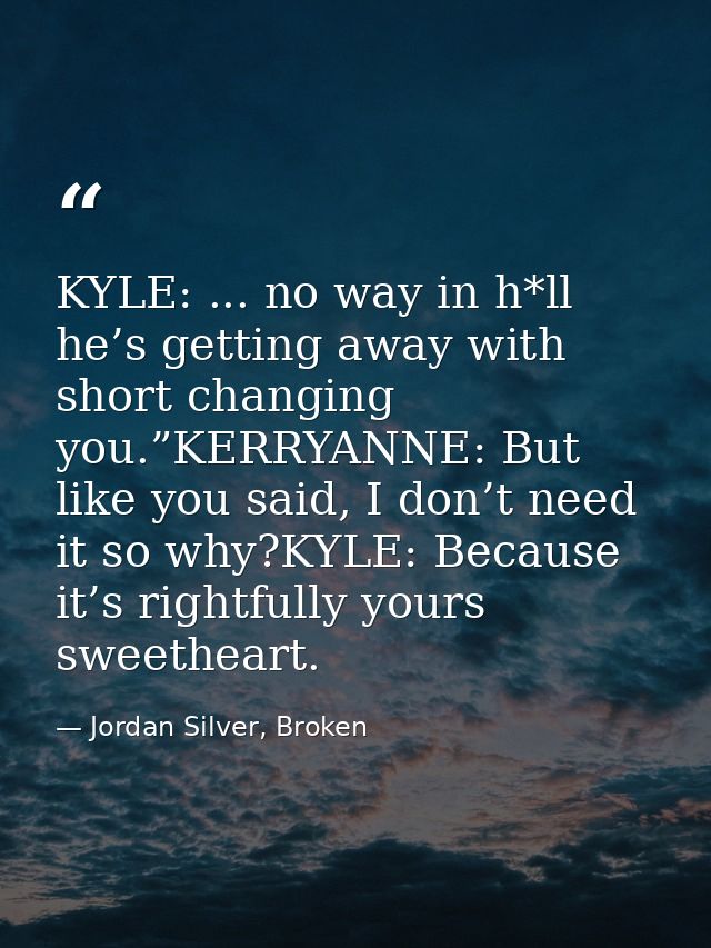 KYLE: ... no way in h*ll he’s getting away with short changing you.”KERRYANNE: But like you said, I don’t need it so why — Jordan Silver, Broken